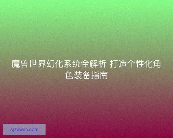 魔兽世界幻化系统全解析 打造个性化角色装备指南