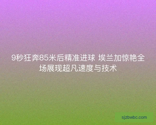 9秒狂奔85米后精准进球 埃兰加惊艳全场展现超凡速度与技术